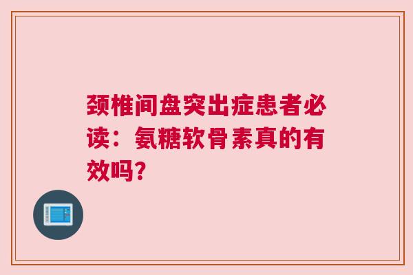 颈椎间盘突出症患者必读：氨糖软骨素真的有效吗？
