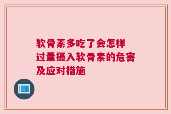 软骨素多吃了会怎样 过量摄入软骨素的危害及应对措施
