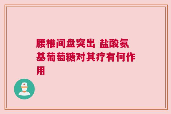 腰椎间盘突出 盐酸氨基葡萄糖对其疗有何作用
