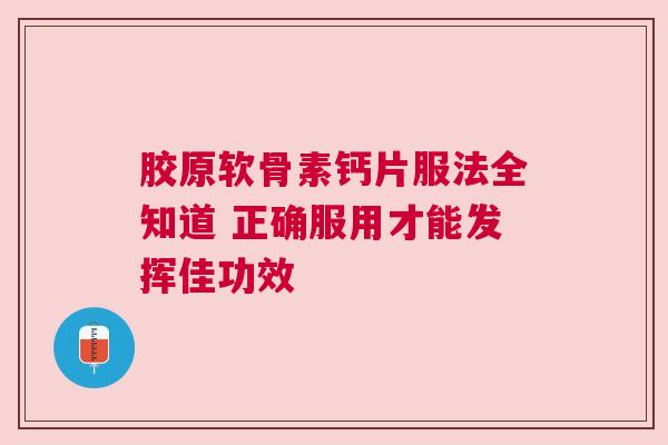 胶原软骨素钙片服法全知道 正确服用才能发挥佳功效