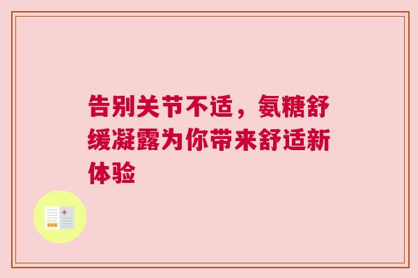 告别关节不适，氨糖舒缓凝露为你带来舒适新体验