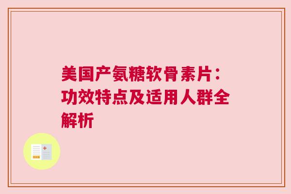 美国产氨糖软骨素片：功效特点及适用人群全解析