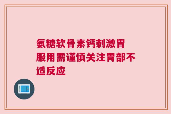 氨糖软骨素钙刺激胃 服用需谨慎关注胃部不适反应