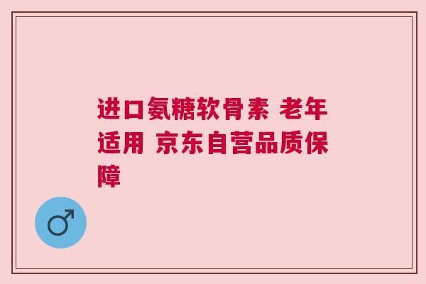 进口氨糖软骨素 老年适用 京东自营品质保障