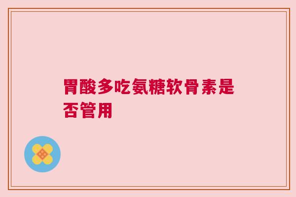 胃酸多吃氨糖软骨素是否管用