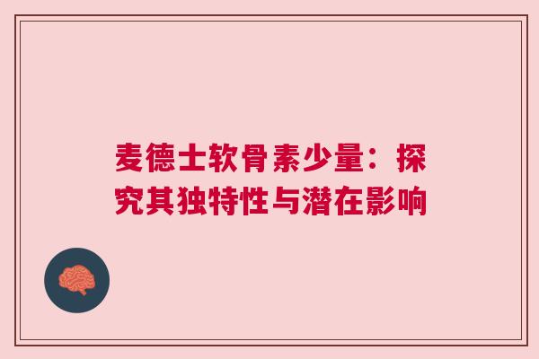 麦德士软骨素少量：探究其独特性与潜在影响