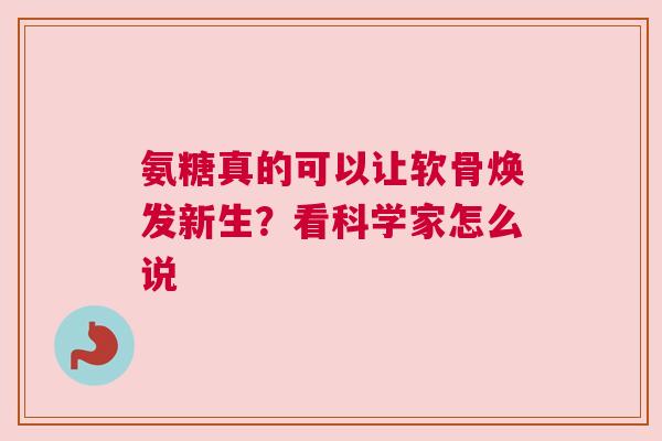 氨糖真的可以让软骨焕发新生？看科学家怎么说