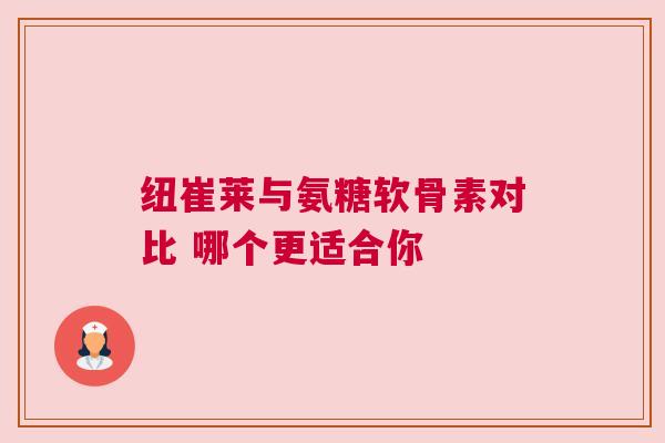 纽崔莱与氨糖软骨素对比 哪个更适合你