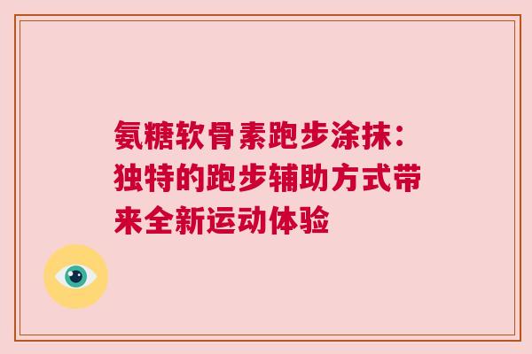 氨糖软骨素跑步涂抹：独特的跑步辅助方式带来全新运动体验