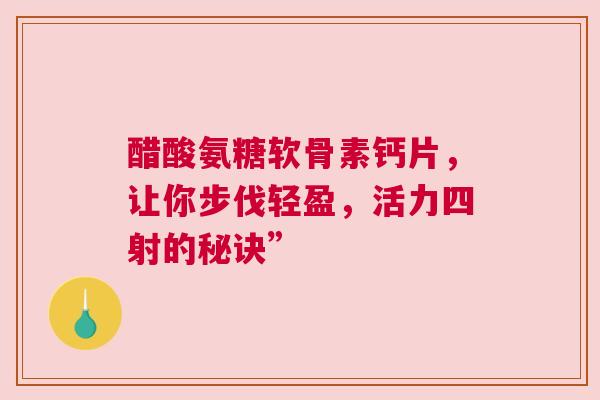 醋酸氨糖软骨素钙片，让你步伐轻盈，活力四射的秘诀”