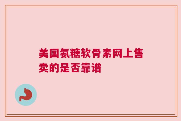 美国氨糖软骨素网上售卖的是否靠谱