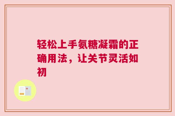 轻松上手氨糖凝霜的正确用法，让关节灵活如初