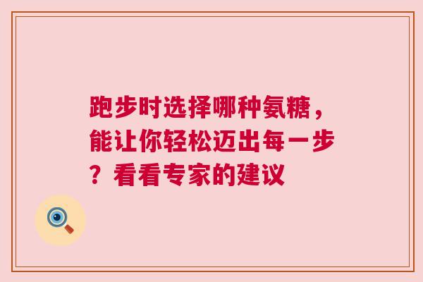 跑步时选择哪种氨糖，能让你轻松迈出每一步？看看专家的建议