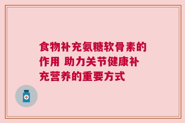 食物补充氨糖软骨素的作用 助力关节健康补充营养的重要方式