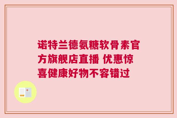 诺特兰德氨糖软骨素官方旗舰店直播 优惠惊喜健康好物不容错过