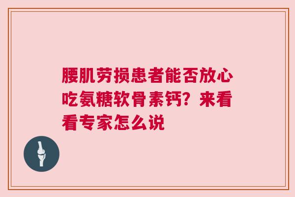 腰肌劳损患者能否放心吃氨糖软骨素钙？来看看专家怎么说