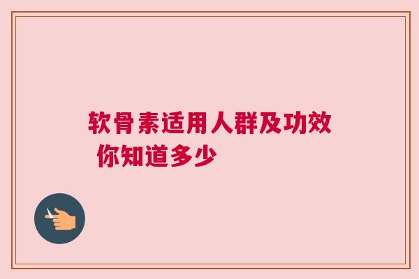 软骨素适用人群及功效 你知道多少