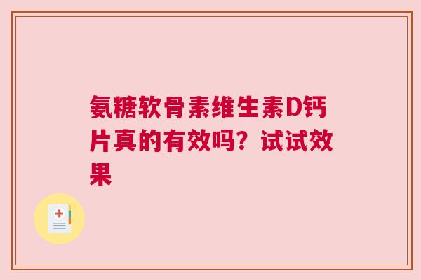 氨糖软骨素维生素D钙片真的有效吗？试试效果