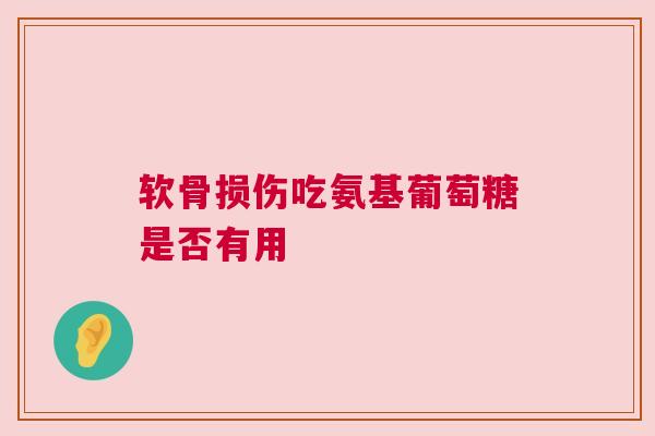 软骨损伤吃氨基葡萄糖是否有用