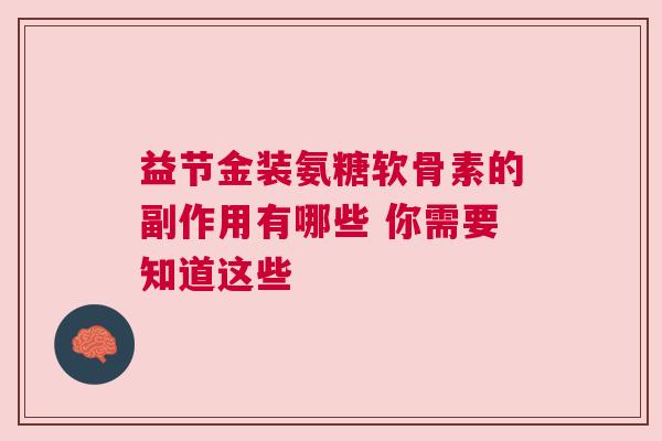 益节金装氨糖软骨素的副作用有哪些 你需要知道这些