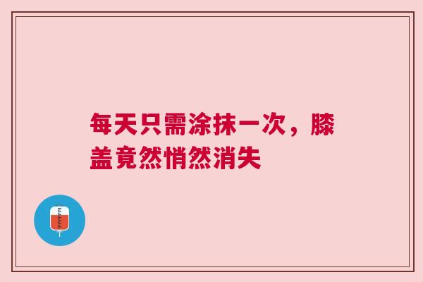 每天只需涂抹一次，膝盖竟然悄然消失