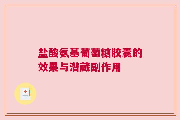 盐酸氨基葡萄糖胶囊的效果与潜藏副作用