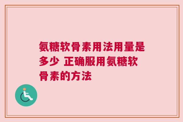氨糖软骨素用法用量是多少 正确服用氨糖软骨素的方法