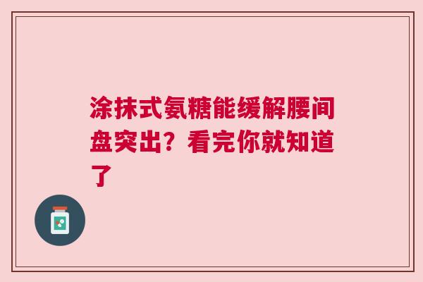 涂抹式氨糖能缓解腰间盘突出？看完你就知道了
