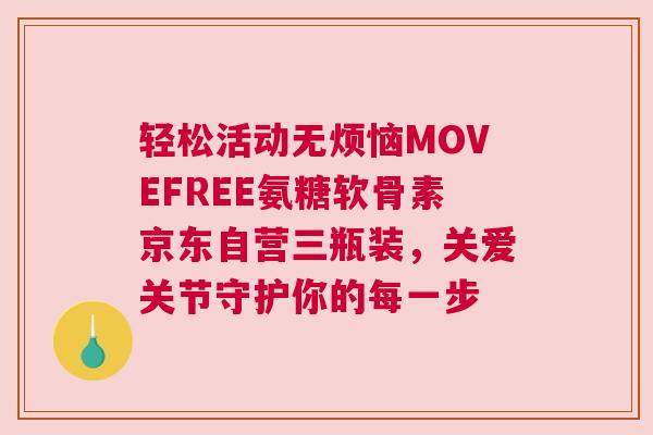 轻松活动无烦恼MOVEFREE氨糖软骨素京东自营三瓶装，关爱关节守护你的每一步