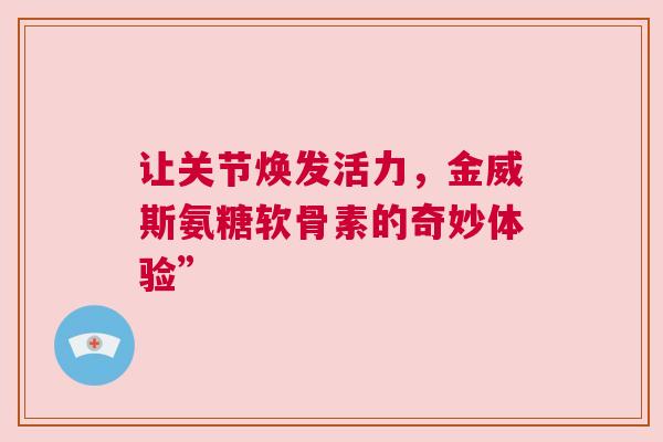 让关节焕发活力，金威斯氨糖软骨素的奇妙体验”