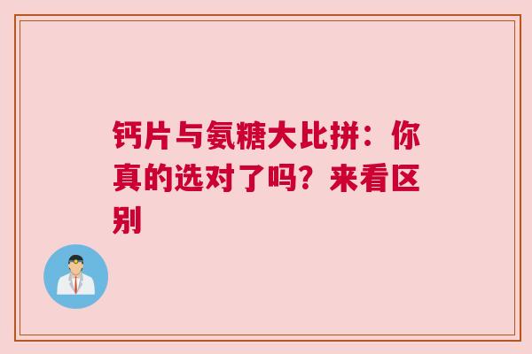 钙片与氨糖大比拼：你真的选对了吗？来看区别