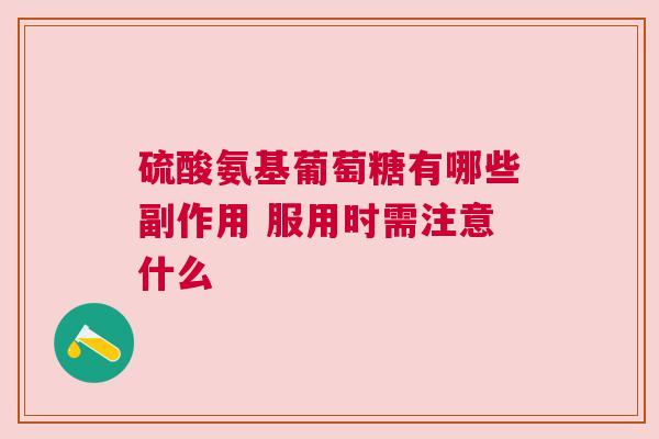 硫酸氨基葡萄糖有哪些副作用 服用时需注意什么