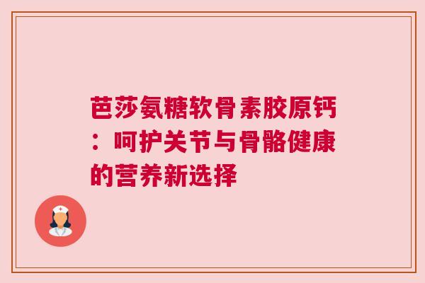 芭莎氨糖软骨素胶原钙：呵护关节与骨骼健康的营养新选择