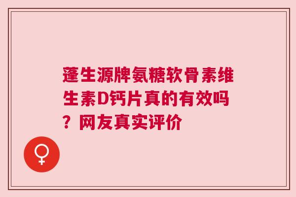 蓬生源牌氨糖软骨素维生素D钙片真的有效吗？网友真实评价
