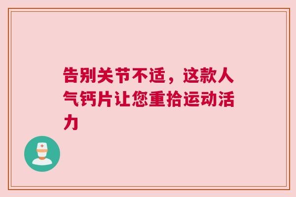 告别关节不适，这款人气钙片让您重拾运动活力