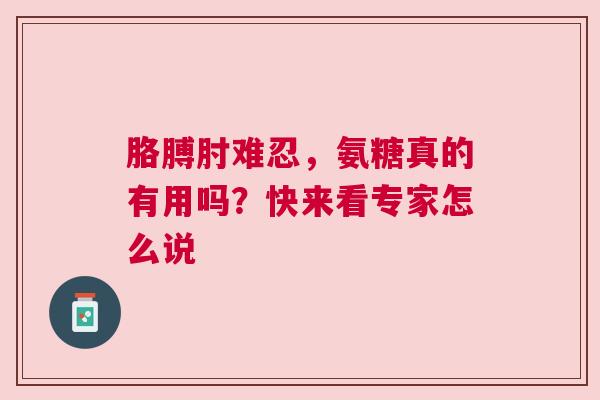 胳膊肘难忍，氨糖真的有用吗？快来看专家怎么说