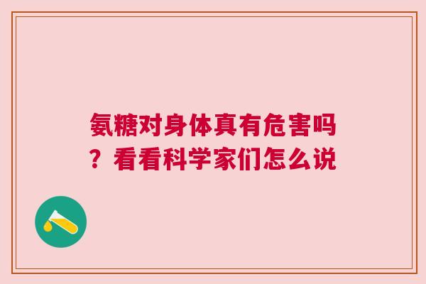 氨糖对身体真有危害吗？看看科学家们怎么说