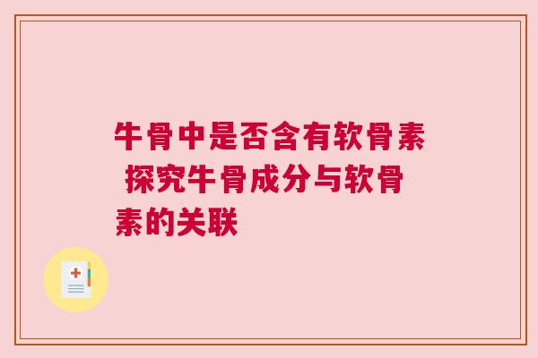 牛骨中是否含有软骨素 探究牛骨成分与软骨素的关联
