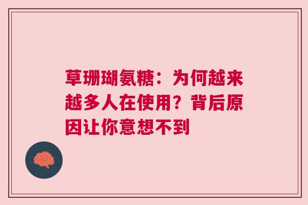 草珊瑚氨糖：为何越来越多人在使用？背后原因让你意想不到