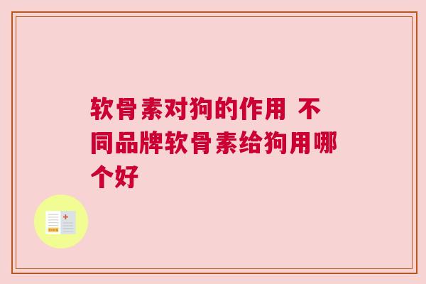 软骨素对狗的作用 不同品牌软骨素给狗用哪个好