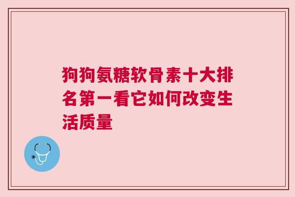 狗狗氨糖软骨素十大排名第一看它如何改变生活质量