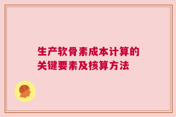 生产软骨素成本计算的关键要素及核算方法