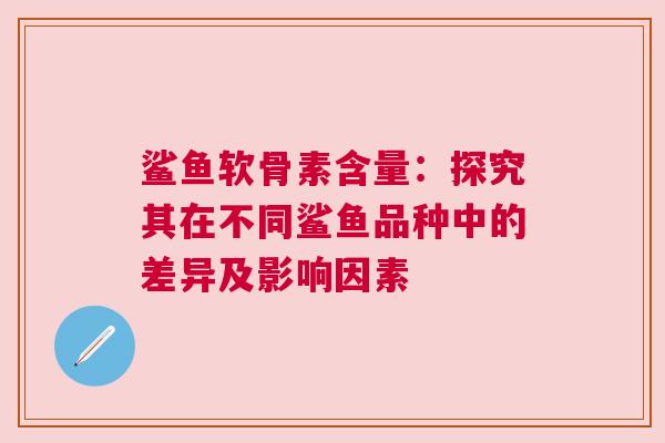 鲨鱼软骨素含量：探究其在不同鲨鱼品种中的差异及影响因素