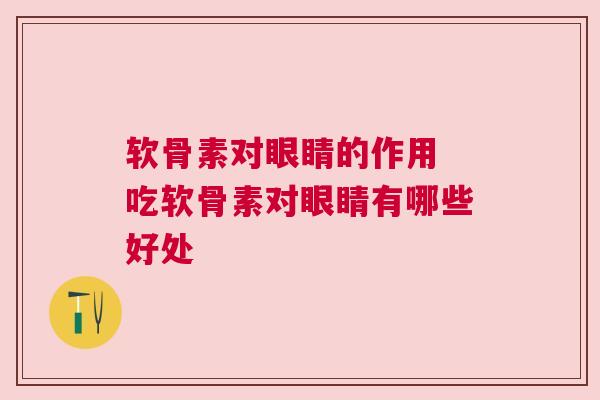 软骨素对眼睛的作用 吃软骨素对眼睛有哪些好处