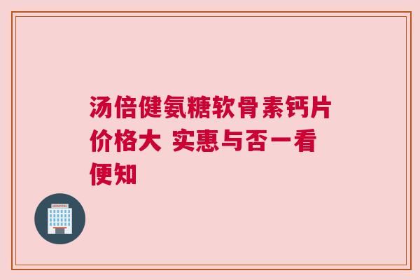 汤倍健氨糖软骨素钙片价格大 实惠与否一看便知