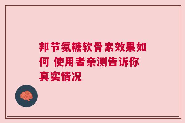 邦节氨糖软骨素效果如何 使用者亲测告诉你真实情况