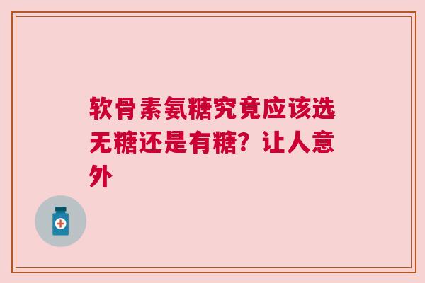 软骨素氨糖究竟应该选无糖还是有糖？让人意外