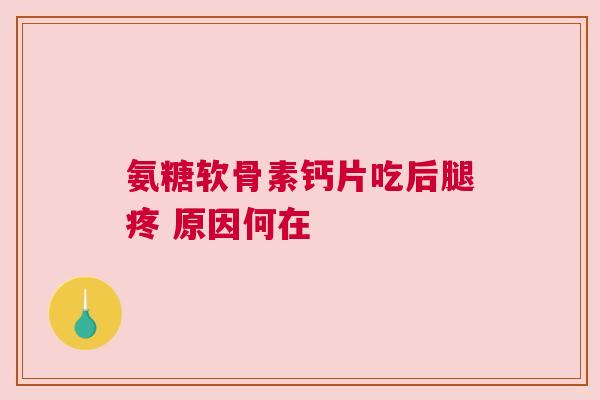 氨糖软骨素钙片吃后腿疼 原因何在