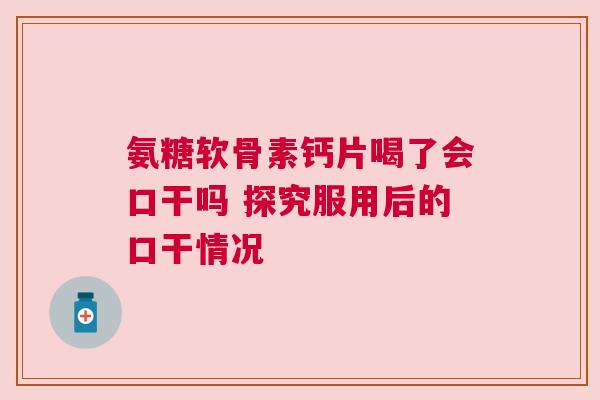 氨糖软骨素钙片喝了会口干吗 探究服用后的口干情况