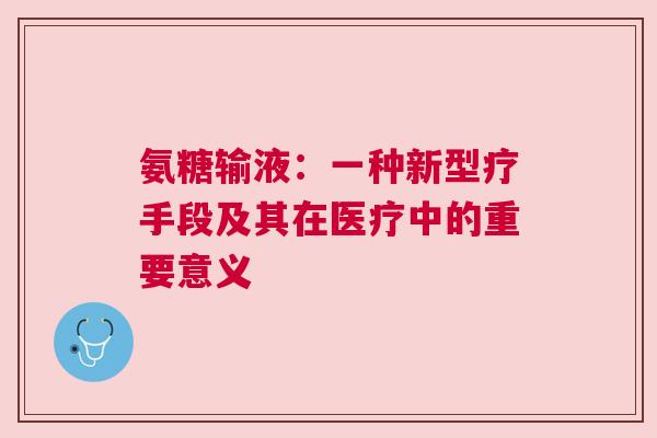 氨糖输液：一种新型疗手段及其在医疗中的重要意义